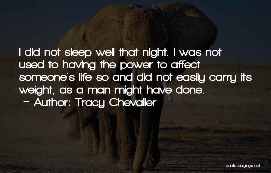 Tracy Chevalier Quotes: I Did Not Sleep Well That Night. I Was Not Used To Having The Power To Affect Someone's Life So