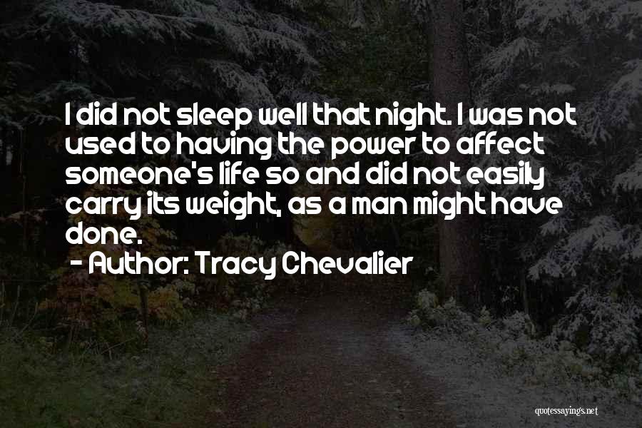 Tracy Chevalier Quotes: I Did Not Sleep Well That Night. I Was Not Used To Having The Power To Affect Someone's Life So
