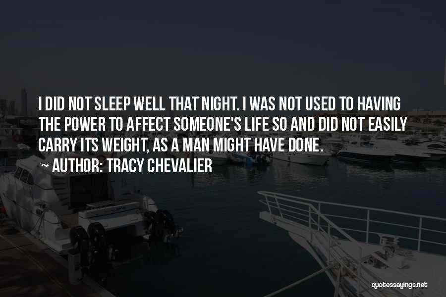 Tracy Chevalier Quotes: I Did Not Sleep Well That Night. I Was Not Used To Having The Power To Affect Someone's Life So