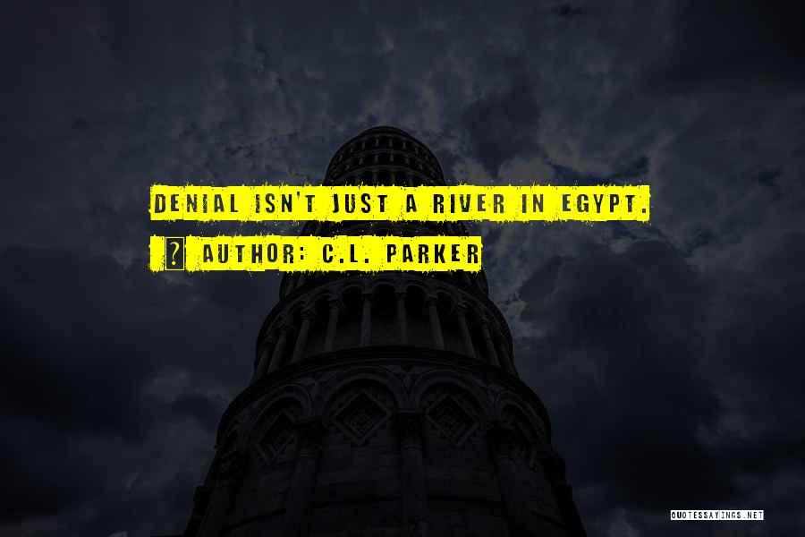 C.L. Parker Quotes: Denial Isn't Just A River In Egypt.