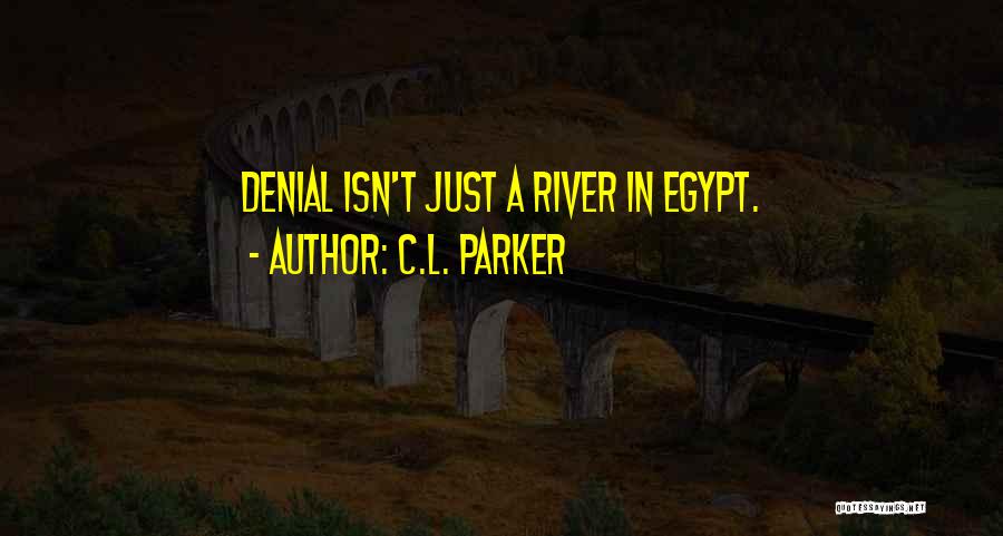 C.L. Parker Quotes: Denial Isn't Just A River In Egypt.