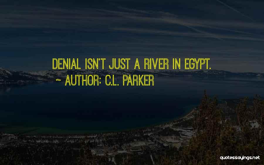 C.L. Parker Quotes: Denial Isn't Just A River In Egypt.