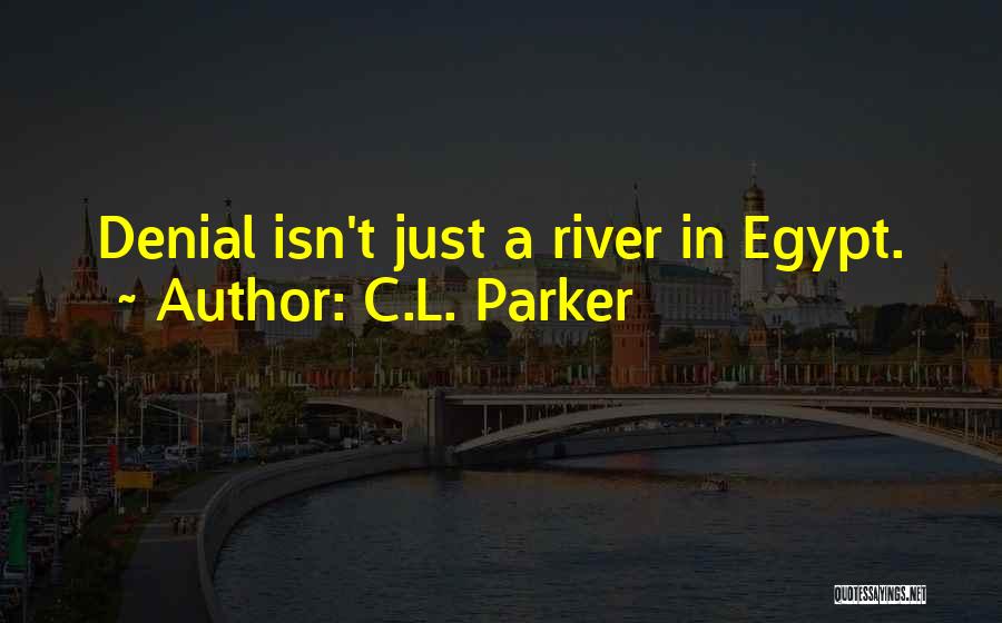 C.L. Parker Quotes: Denial Isn't Just A River In Egypt.