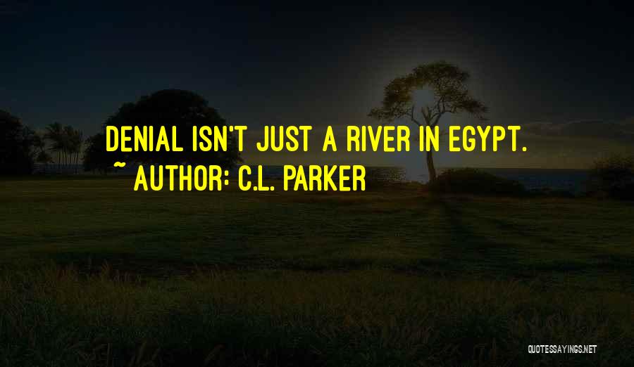 C.L. Parker Quotes: Denial Isn't Just A River In Egypt.