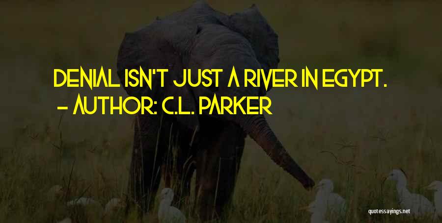 C.L. Parker Quotes: Denial Isn't Just A River In Egypt.