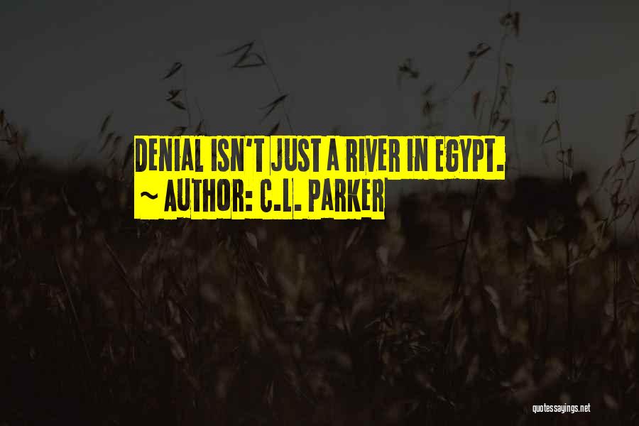 C.L. Parker Quotes: Denial Isn't Just A River In Egypt.