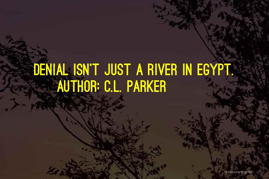 C.L. Parker Quotes: Denial Isn't Just A River In Egypt.