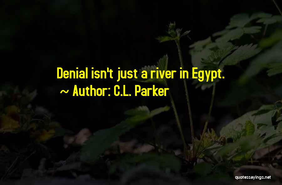 C.L. Parker Quotes: Denial Isn't Just A River In Egypt.