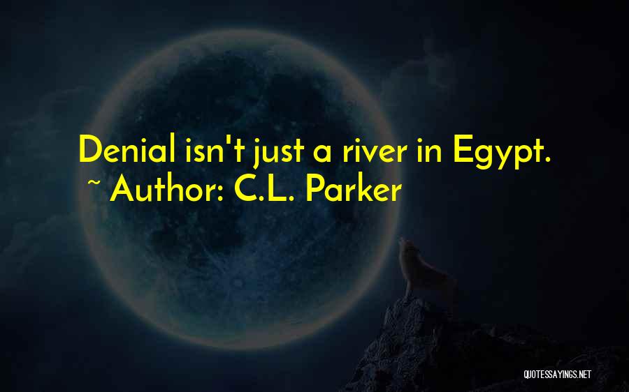 C.L. Parker Quotes: Denial Isn't Just A River In Egypt.