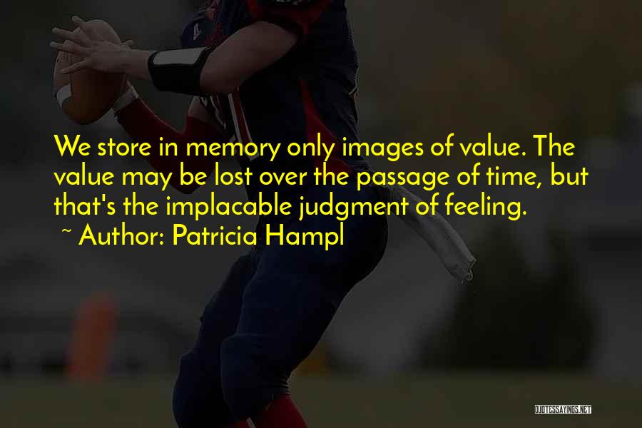 Patricia Hampl Quotes: We Store In Memory Only Images Of Value. The Value May Be Lost Over The Passage Of Time, But That's