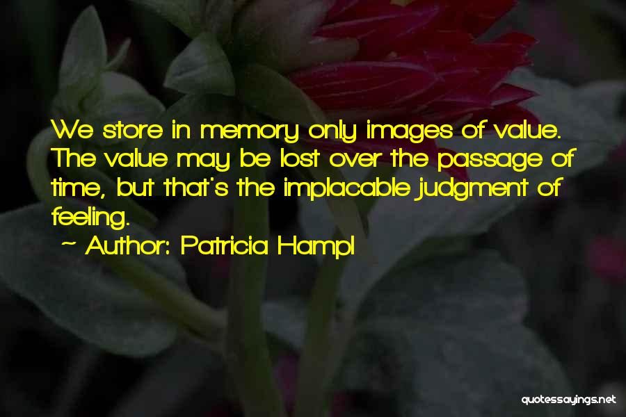 Patricia Hampl Quotes: We Store In Memory Only Images Of Value. The Value May Be Lost Over The Passage Of Time, But That's