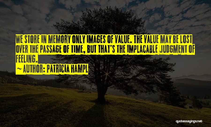 Patricia Hampl Quotes: We Store In Memory Only Images Of Value. The Value May Be Lost Over The Passage Of Time, But That's