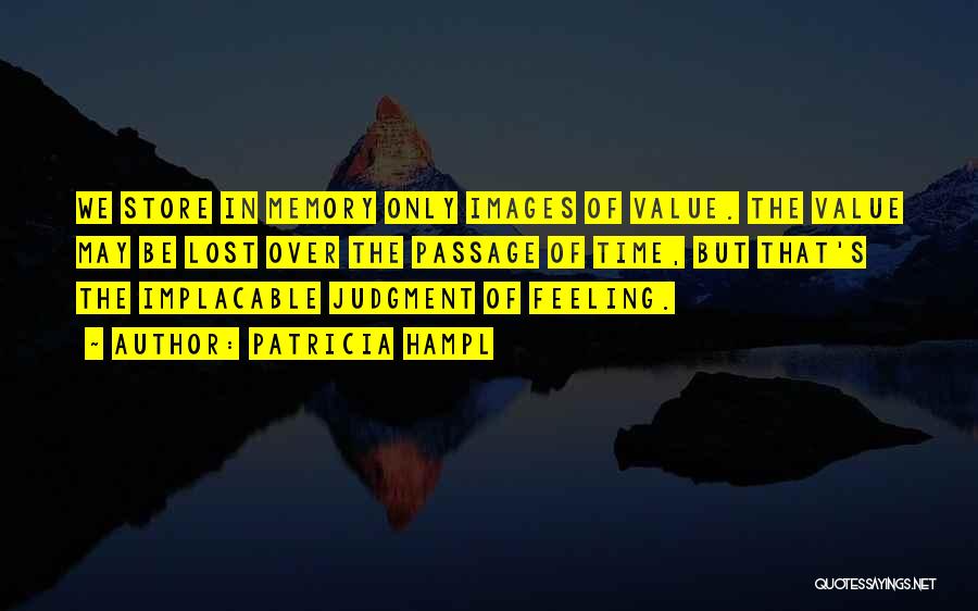 Patricia Hampl Quotes: We Store In Memory Only Images Of Value. The Value May Be Lost Over The Passage Of Time, But That's