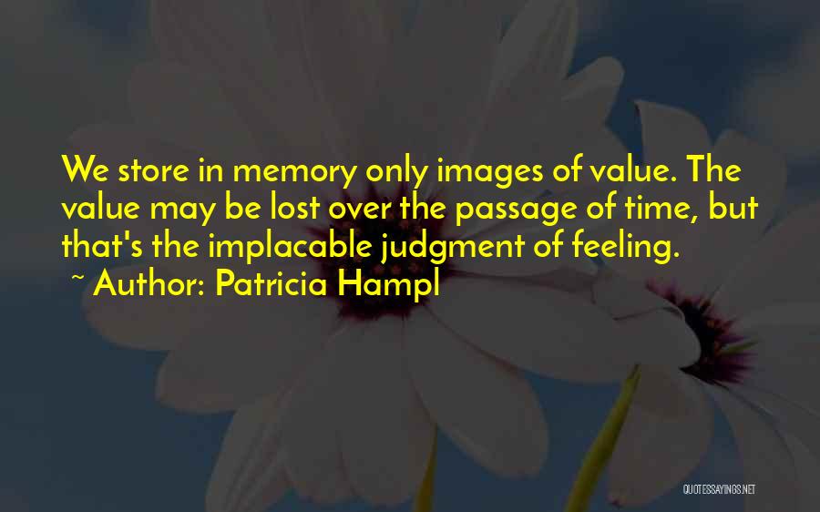 Patricia Hampl Quotes: We Store In Memory Only Images Of Value. The Value May Be Lost Over The Passage Of Time, But That's