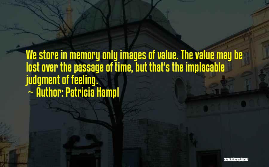 Patricia Hampl Quotes: We Store In Memory Only Images Of Value. The Value May Be Lost Over The Passage Of Time, But That's