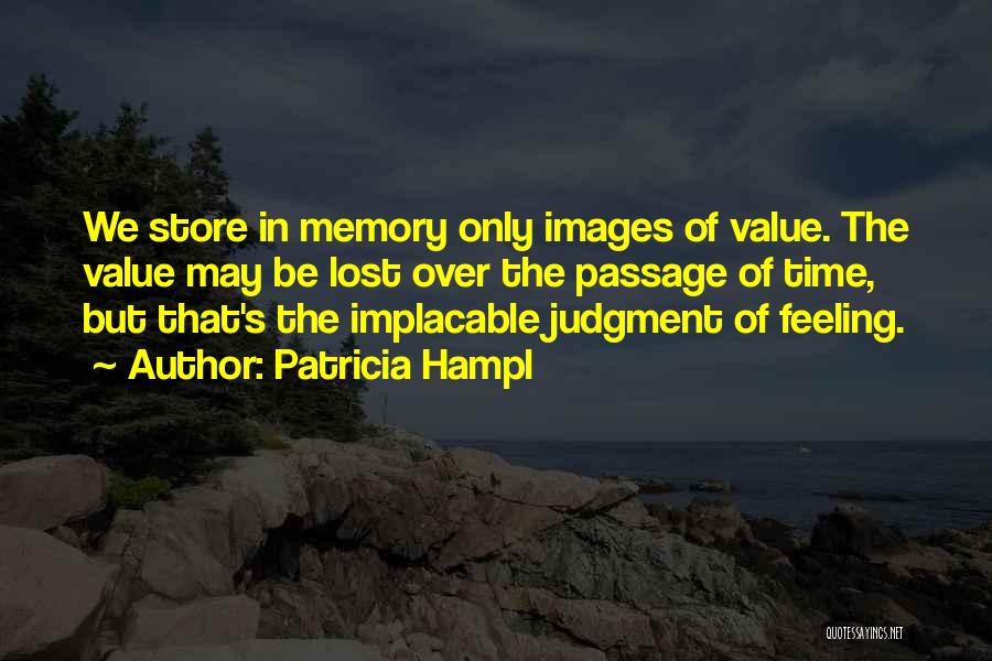 Patricia Hampl Quotes: We Store In Memory Only Images Of Value. The Value May Be Lost Over The Passage Of Time, But That's