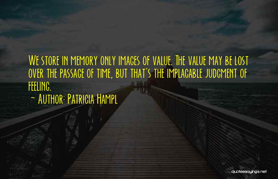Patricia Hampl Quotes: We Store In Memory Only Images Of Value. The Value May Be Lost Over The Passage Of Time, But That's