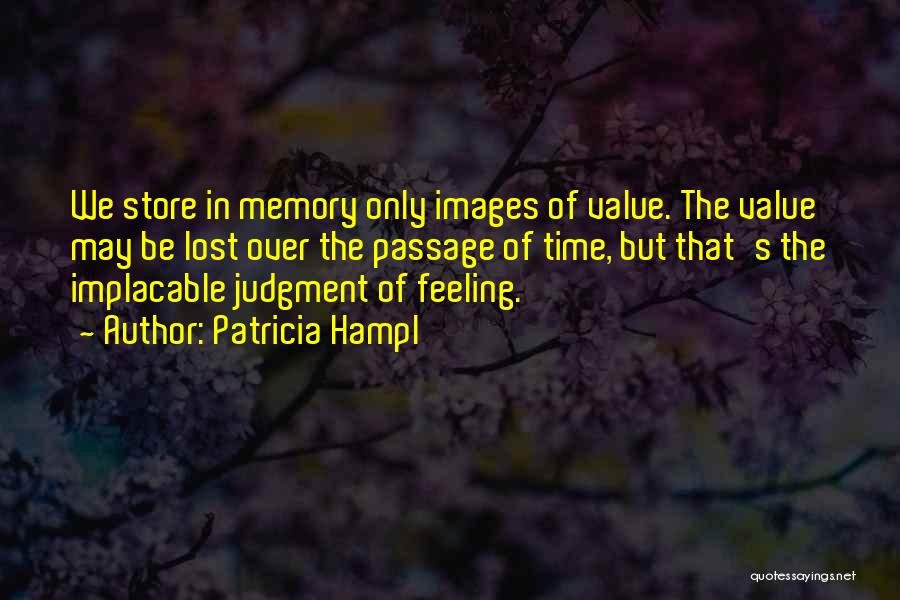 Patricia Hampl Quotes: We Store In Memory Only Images Of Value. The Value May Be Lost Over The Passage Of Time, But That's