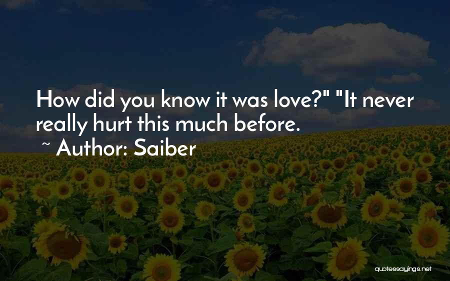 Saiber Quotes: How Did You Know It Was Love? It Never Really Hurt This Much Before.