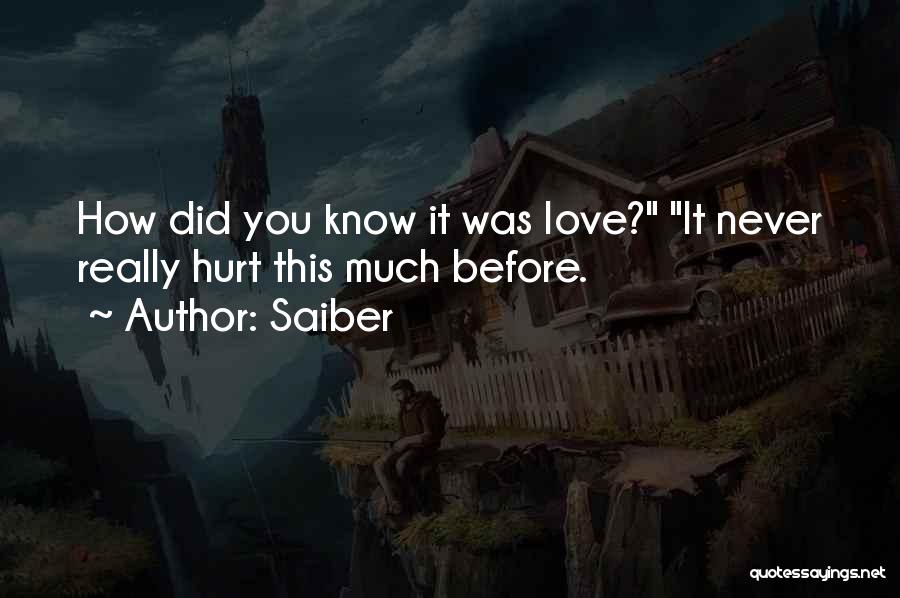 Saiber Quotes: How Did You Know It Was Love? It Never Really Hurt This Much Before.