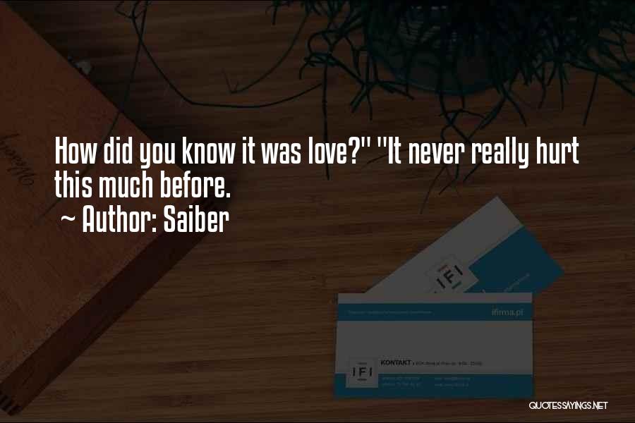 Saiber Quotes: How Did You Know It Was Love? It Never Really Hurt This Much Before.