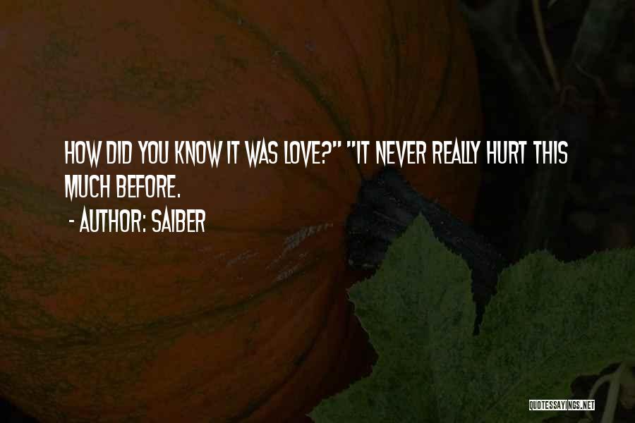 Saiber Quotes: How Did You Know It Was Love? It Never Really Hurt This Much Before.