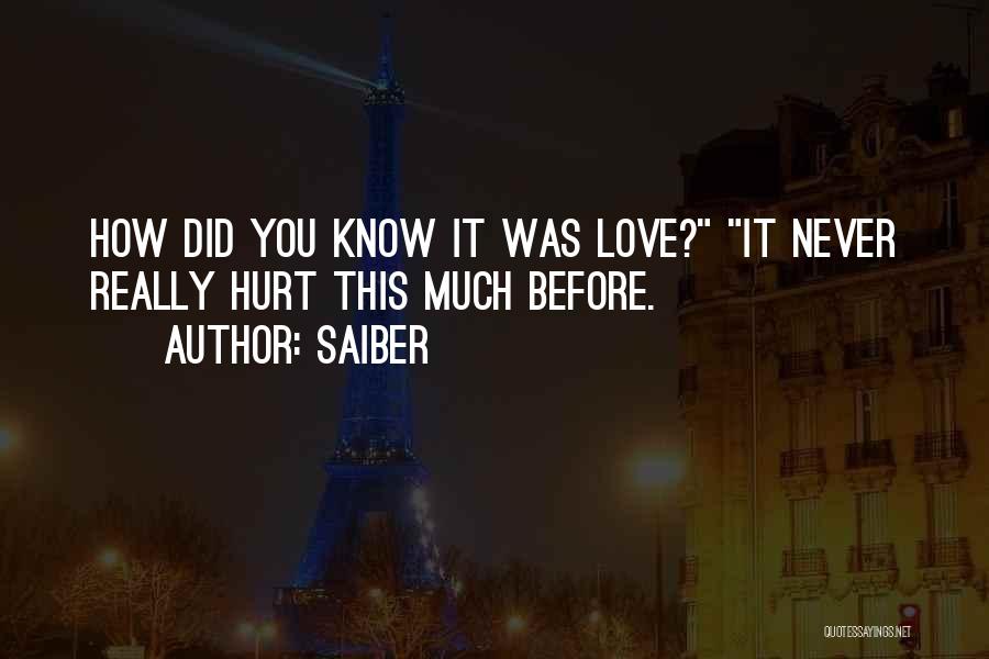 Saiber Quotes: How Did You Know It Was Love? It Never Really Hurt This Much Before.