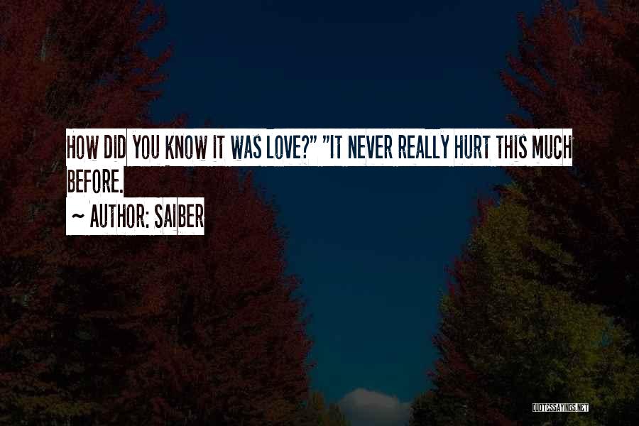 Saiber Quotes: How Did You Know It Was Love? It Never Really Hurt This Much Before.
