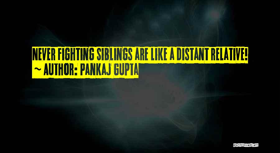 Pankaj Gupta Quotes: Never Fighting Siblings Are Like A Distant Relative!