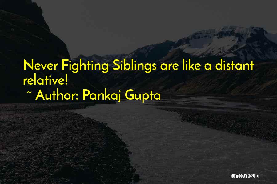 Pankaj Gupta Quotes: Never Fighting Siblings Are Like A Distant Relative!