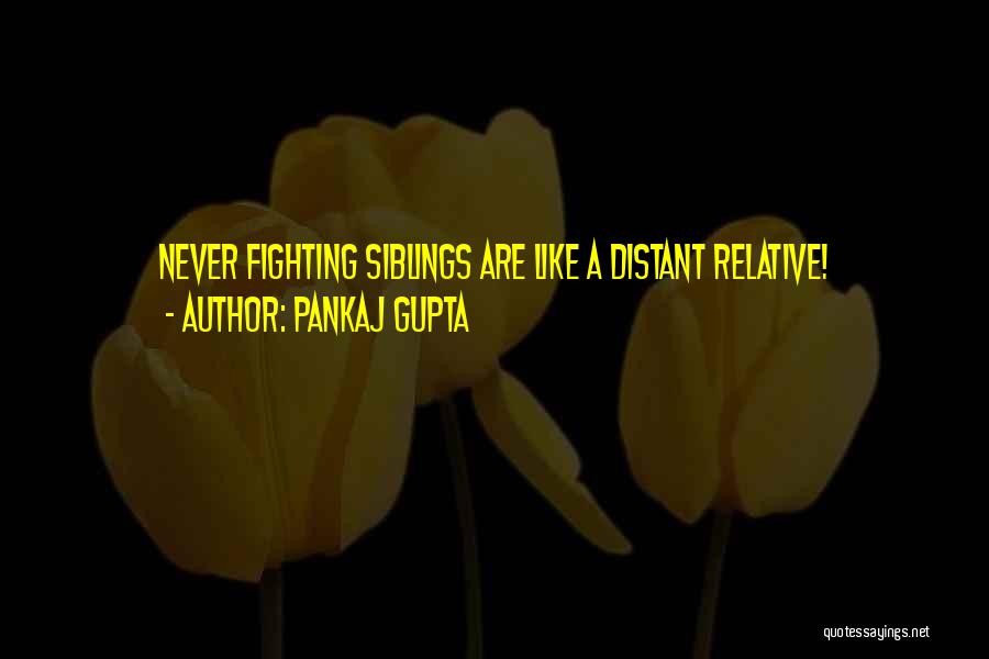 Pankaj Gupta Quotes: Never Fighting Siblings Are Like A Distant Relative!