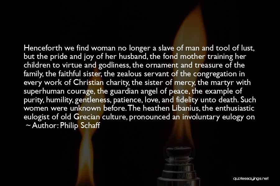 Philip Schaff Quotes: Henceforth We Find Woman No Longer A Slave Of Man And Tool Of Lust, But The Pride And Joy Of