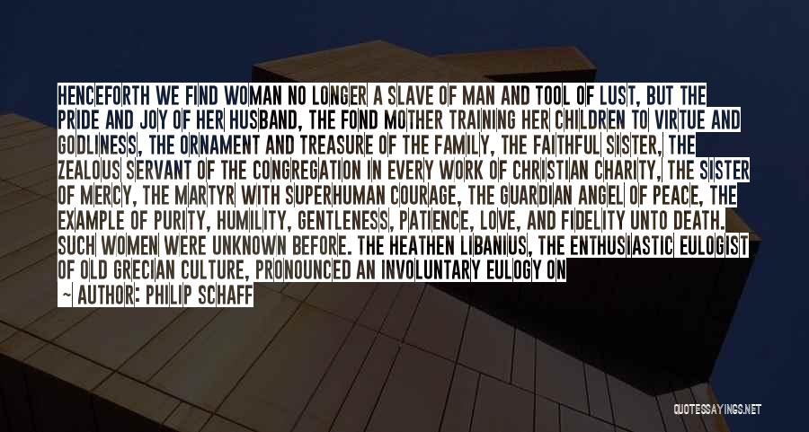 Philip Schaff Quotes: Henceforth We Find Woman No Longer A Slave Of Man And Tool Of Lust, But The Pride And Joy Of