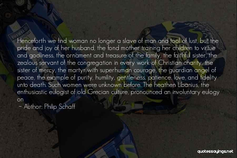 Philip Schaff Quotes: Henceforth We Find Woman No Longer A Slave Of Man And Tool Of Lust, But The Pride And Joy Of