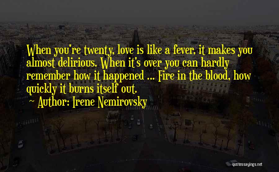 Irene Nemirovsky Quotes: When You're Twenty, Love Is Like A Fever, It Makes You Almost Delirious. When It's Over You Can Hardly Remember