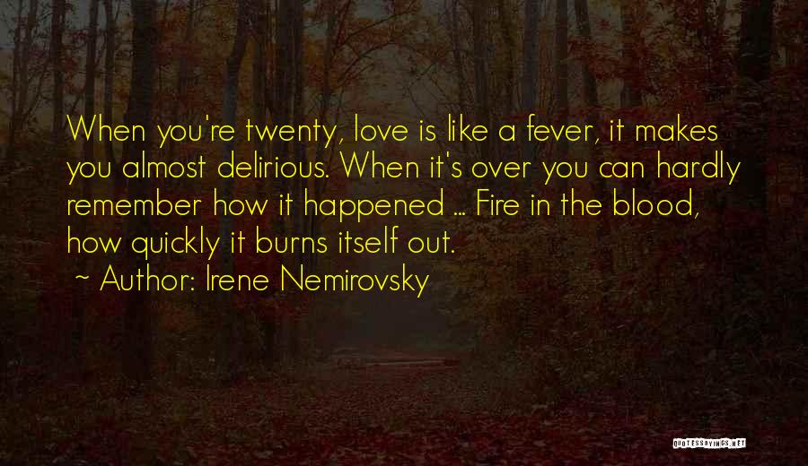 Irene Nemirovsky Quotes: When You're Twenty, Love Is Like A Fever, It Makes You Almost Delirious. When It's Over You Can Hardly Remember