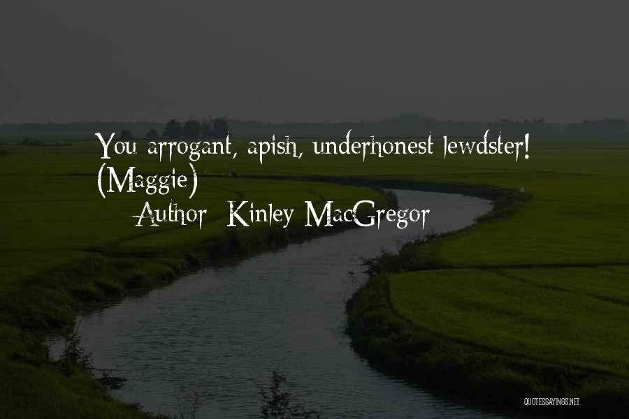 Kinley MacGregor Quotes: You Arrogant, Apish, Underhonest Lewdster! (maggie)