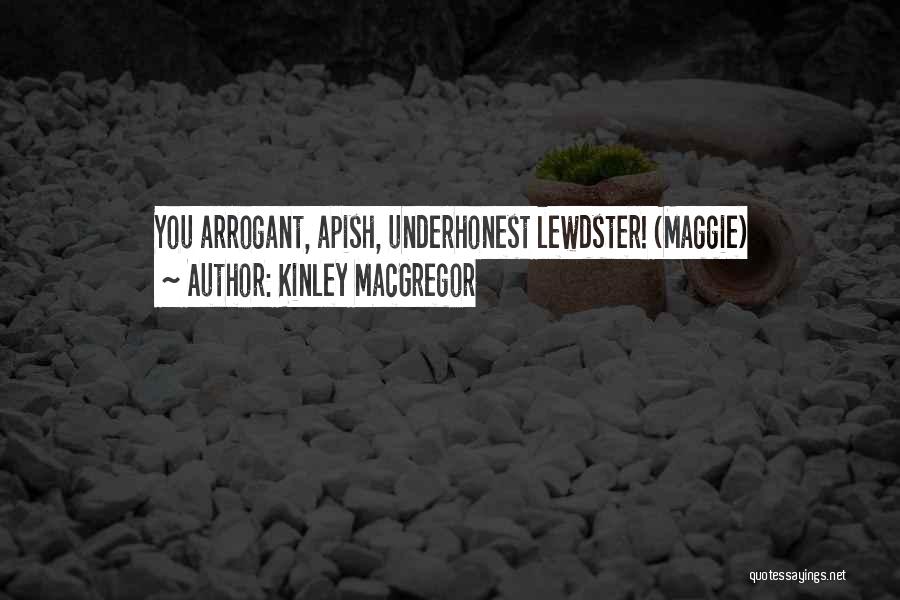 Kinley MacGregor Quotes: You Arrogant, Apish, Underhonest Lewdster! (maggie)