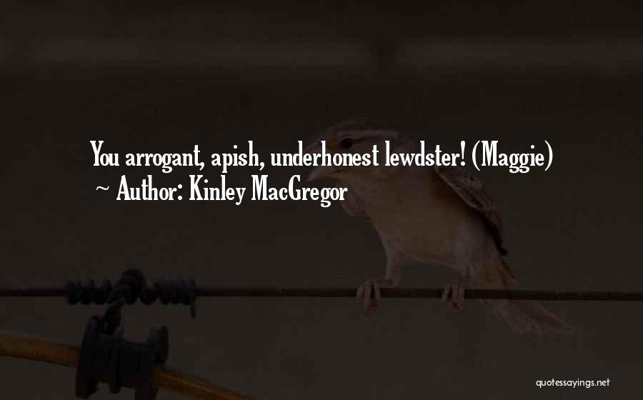Kinley MacGregor Quotes: You Arrogant, Apish, Underhonest Lewdster! (maggie)