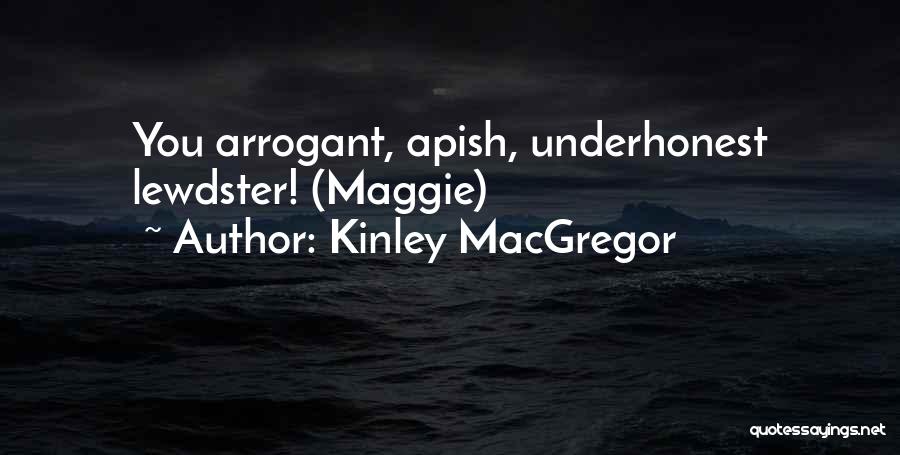 Kinley MacGregor Quotes: You Arrogant, Apish, Underhonest Lewdster! (maggie)