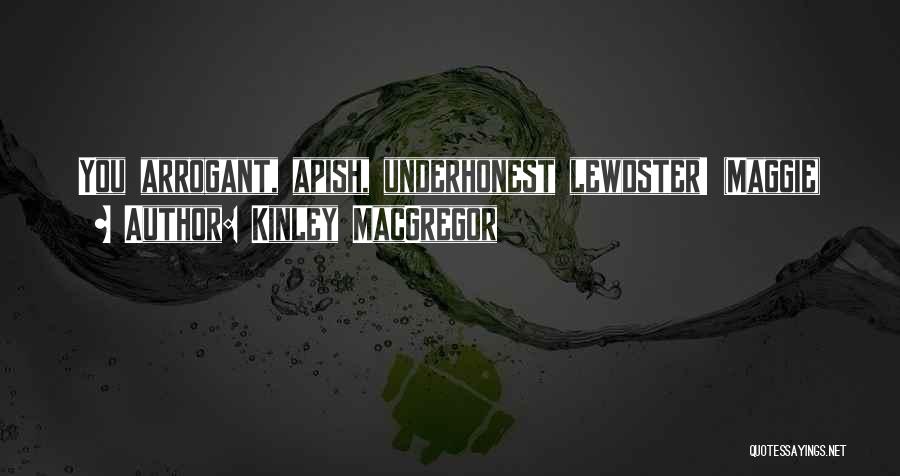 Kinley MacGregor Quotes: You Arrogant, Apish, Underhonest Lewdster! (maggie)