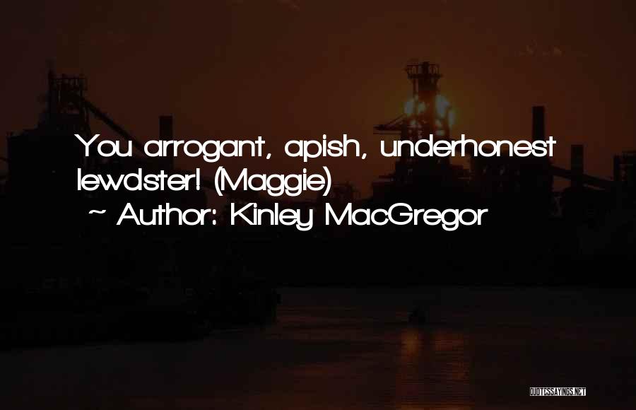 Kinley MacGregor Quotes: You Arrogant, Apish, Underhonest Lewdster! (maggie)