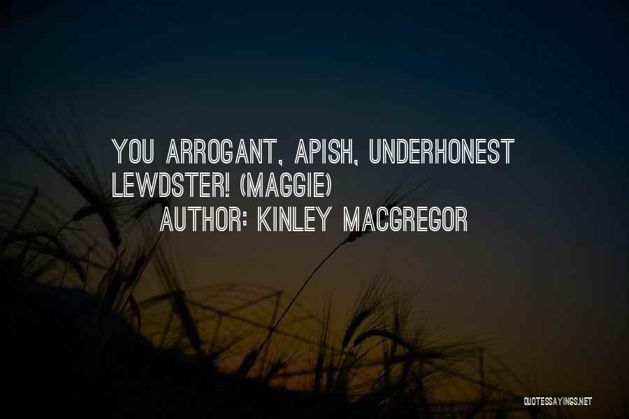 Kinley MacGregor Quotes: You Arrogant, Apish, Underhonest Lewdster! (maggie)