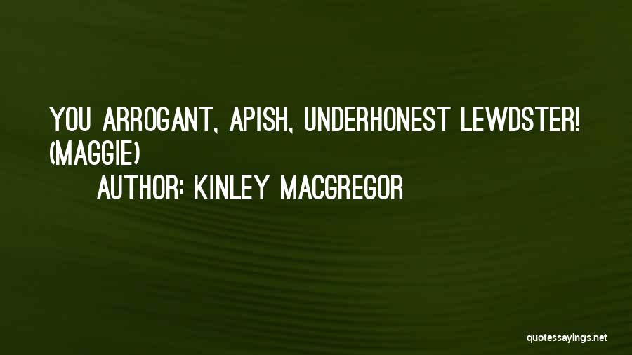 Kinley MacGregor Quotes: You Arrogant, Apish, Underhonest Lewdster! (maggie)