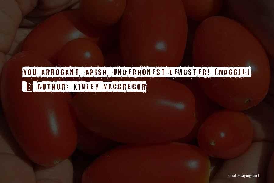 Kinley MacGregor Quotes: You Arrogant, Apish, Underhonest Lewdster! (maggie)
