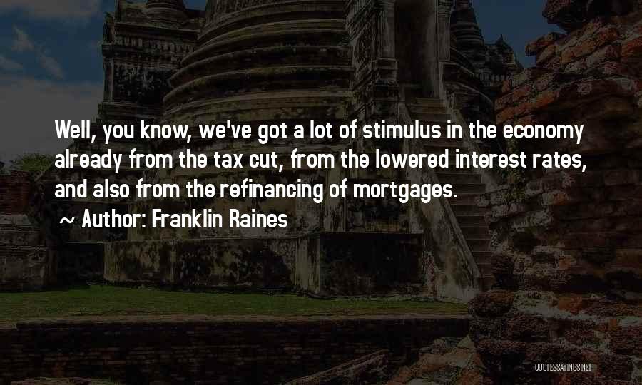 Franklin Raines Quotes: Well, You Know, We've Got A Lot Of Stimulus In The Economy Already From The Tax Cut, From The Lowered