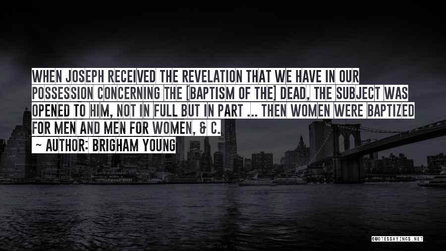 Brigham Young Quotes: When Joseph Received The Revelation That We Have In Our Possession Concerning The [baptism Of The] Dead, The Subject Was