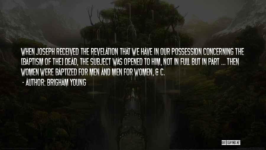 Brigham Young Quotes: When Joseph Received The Revelation That We Have In Our Possession Concerning The [baptism Of The] Dead, The Subject Was