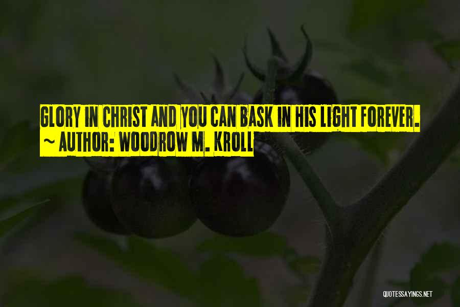 Woodrow M. Kroll Quotes: Glory In Christ And You Can Bask In His Light Forever.