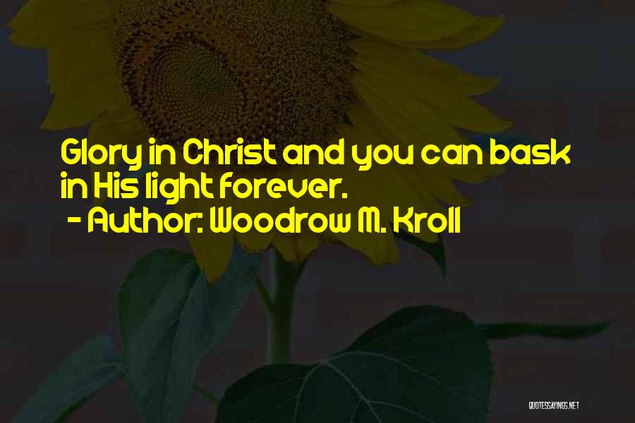 Woodrow M. Kroll Quotes: Glory In Christ And You Can Bask In His Light Forever.